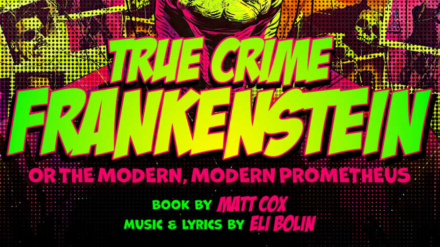 Play promotional banner in lurid greens, pinks, and blacks for "True Crime Frankenstein, or the modern, modern Prometheus."